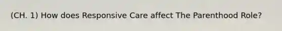 (CH. 1) How does Responsive Care affect The Parenthood Role?