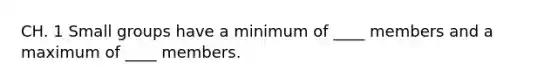 CH. 1 Small groups have a minimum of ____ members and a maximum of ____ members.