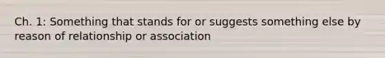 Ch. 1: Something that stands for or suggests something else by reason of relationship or association