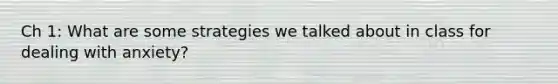 Ch 1: What are some strategies we talked about in class for dealing with anxiety?