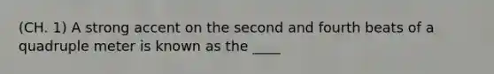 (CH. 1) A strong accent on the second and fourth beats of a quadruple meter is known as the ____