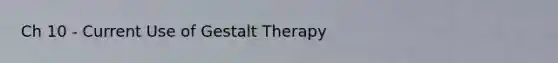 Ch 10 - Current Use of Gestalt Therapy