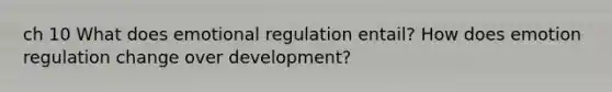 ch 10 What does emotional regulation entail? How does emotion regulation change over development?