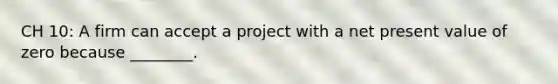 CH 10: A firm can accept a project with a net present value of zero because ________.