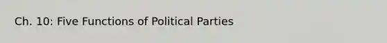 Ch. 10: Five Functions of Political Parties