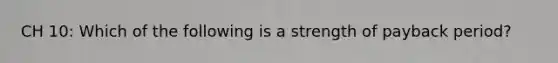 CH 10: Which of the following is a strength of payback period?