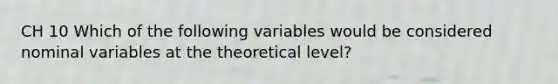 CH 10 Which of the following variables would be considered nominal variables at the theoretical level?