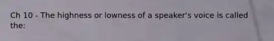 Ch 10 - The highness or lowness of a speaker's voice is called the: