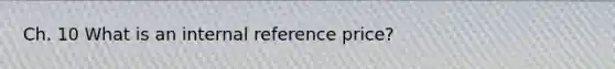 Ch. 10 What is an internal reference price?