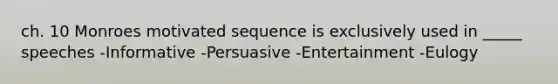 ch. 10 Monroes motivated sequence is exclusively used in _____ speeches -Informative -Persuasive -Entertainment -Eulogy