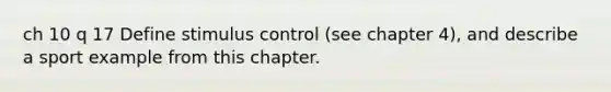 ch 10 q 17 Define stimulus control (see chapter 4), and describe a sport example from this chapter.