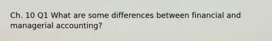 Ch. 10 Q1 What are some differences between financial and managerial accounting?