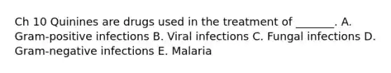 Ch 10 Quinines are drugs used in the treatment of _______. A. Gram-positive infections B. Viral infections C. Fungal infections D. Gram-negative infections E. Malaria