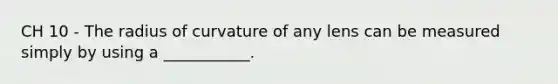 CH 10 - The radius of curvature of any lens can be measured simply by using a ___________.