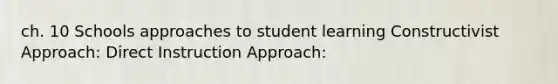 ch. 10 Schools approaches to student learning Constructivist Approach: Direct Instruction Approach: