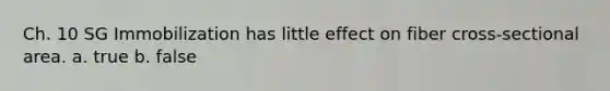 Ch. 10 SG Immobilization has little effect on fiber cross-sectional area. a. true b. false