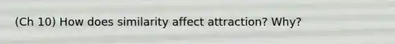 (Ch 10) How does similarity affect attraction? Why?