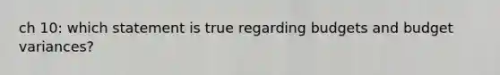 ch 10: which statement is true regarding budgets and budget variances?