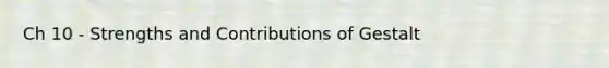 Ch 10 - Strengths and Contributions of Gestalt