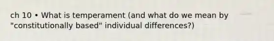 ch 10 • What is temperament (and what do we mean by "constitutionally based" individual differences?)