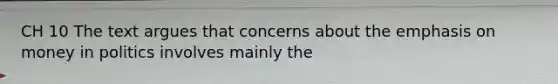 CH 10 The text argues that concerns about the emphasis on money in politics involves mainly the