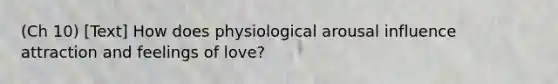 (Ch 10) [Text] How does physiological arousal influence attraction and feelings of love?