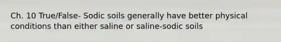 Ch. 10 True/False- Sodic soils generally have better physical conditions than either saline or saline-sodic soils