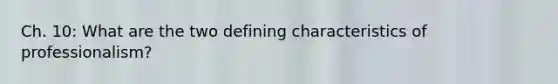 Ch. 10: What are the two defining characteristics of professionalism?