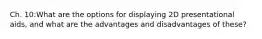 Ch. 10:What are the options for displaying 2D presentational aids, and what are the advantages and disadvantages of these?