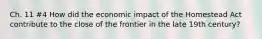 Ch. 11 #4 How did the economic impact of the Homestead Act contribute to the close of the frontier in the late 19th century?