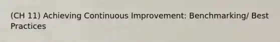 (CH 11) Achieving Continuous Improvement: Benchmarking/ Best Practices