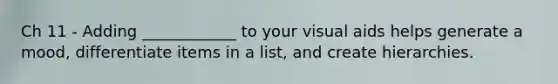 Ch 11 - Adding ____________ to your visual aids helps generate a mood, differentiate items in a list, and create hierarchies.