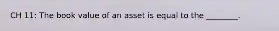 CH 11: The book value of an asset is equal to the ________.