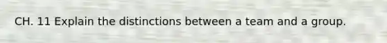 CH. 11 Explain the distinctions between a team and a group.