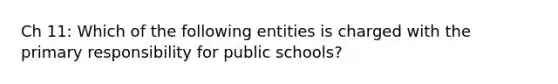 Ch 11: Which of the following entities is charged with the primary responsibility for public schools?