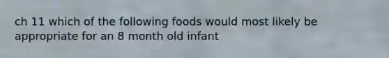 ch 11 which of the following foods would most likely be appropriate for an 8 month old infant