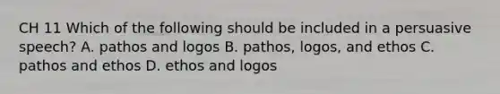 CH 11 Which of the following should be included in a persuasive speech? A. pathos and logos B. pathos, logos, and ethos C. pathos and ethos D. ethos and logos