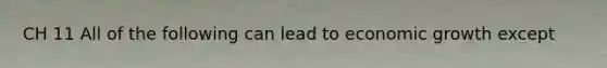 CH 11 All of the following can lead to economic growth except