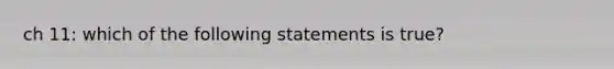 ch 11: which of the following statements is true?