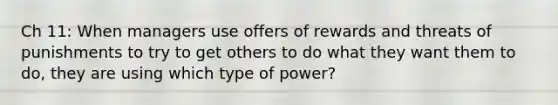 Ch 11: When managers use offers of rewards and threats of punishments to try to get others to do what they want them to do, they are using which type of power?