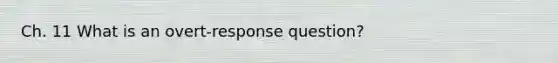 Ch. 11 What is an overt-response question?