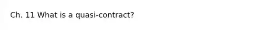 Ch. 11 What is a quasi-contract?