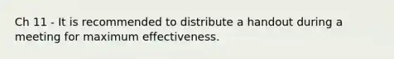 Ch 11 - It is recommended to distribute a handout during a meeting for maximum effectiveness.