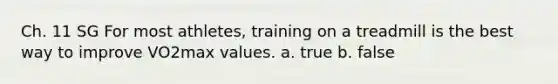 Ch. 11 SG For most athletes, training on a treadmill is the best way to improve VO2max values. a. true b. false