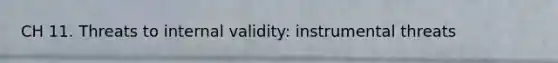 CH 11. Threats to internal validity: instrumental threats