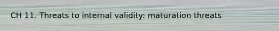 CH 11. Threats to internal validity: maturation threats