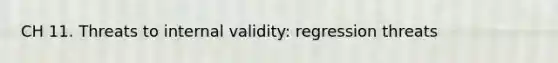 CH 11. Threats to internal validity: regression threats