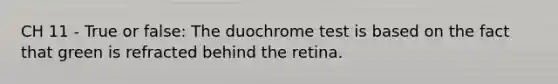 CH 11 - True or false: The duochrome test is based on the fact that green is refracted behind the retina.