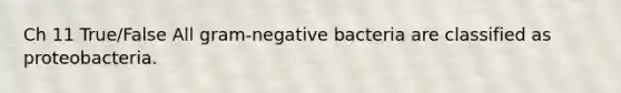 Ch 11 True/False All gram-negative bacteria are classified as proteobacteria.