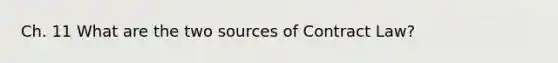 Ch. 11 What are the two sources of Contract Law?